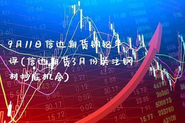 9月11日信达期货铜铝早评(信达期货3月份关注钢材抄底机会)_https://www.xmqjcw.com_基金理财_第1张