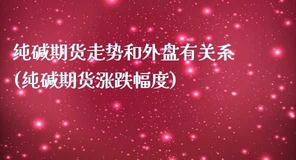 纯碱期货走势和外盘有关系(纯碱期货涨跌幅度)_https://www.xmqjcw.com_期货百科_第1张