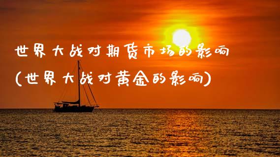 世界大战对期货市场的影响(世界大战对黄金的影响)_https://www.xmqjcw.com_期货百科_第1张