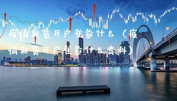期货开户准备什么（期货开户准备什么资料）_https://www.xmqjcw.com_期货直播室_第1张
