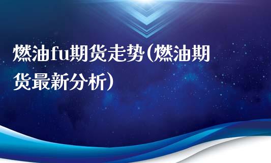 燃油fu期货走势(燃油期货最新分析)_https://www.xmqjcw.com_期货百科_第1张