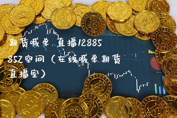 期货喊单 直播1288585Z空间（在线喊单期货直播室）_https://www.xmqjcw.com_期货投资_第1张