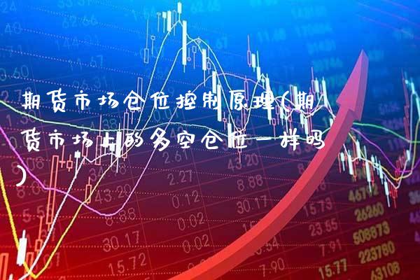 期货市场仓位控制原理(期货市场上的多空仓位一样吗)_https://www.xmqjcw.com_期货开户_第1张