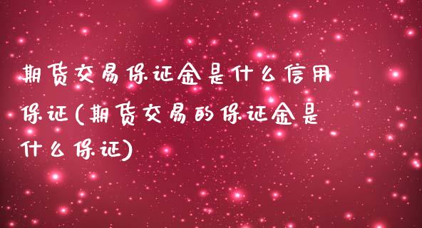 期货交易保证金是什么信用保证(期货交易的保证金是什么保证)_https://www.xmqjcw.com_期货投资_第1张