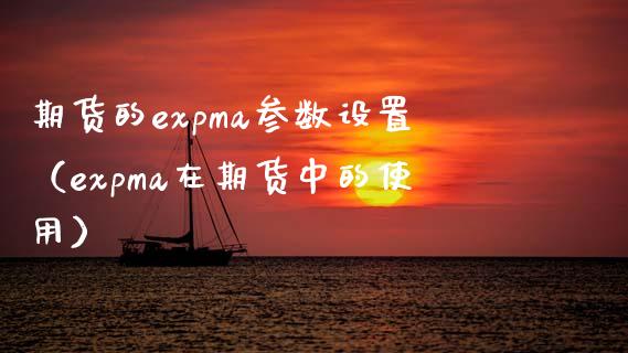 期货的expma参数设置（expma在期货中的使用）_https://www.xmqjcw.com_期货直播室_第1张