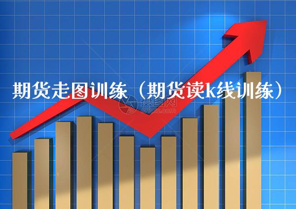 期货走图训练（期货读k线训练）_https://www.xmqjcw.com_期货直播室_第1张