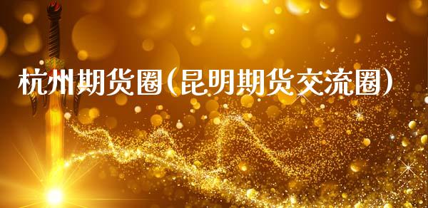 杭州期货圈(昆明期货交流圈)_https://www.xmqjcw.com_期货直播室_第1张
