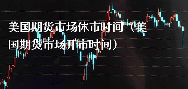 美国期货市场休市时间（美国期货市场开市时间）_https://www.xmqjcw.com_期货投资_第1张