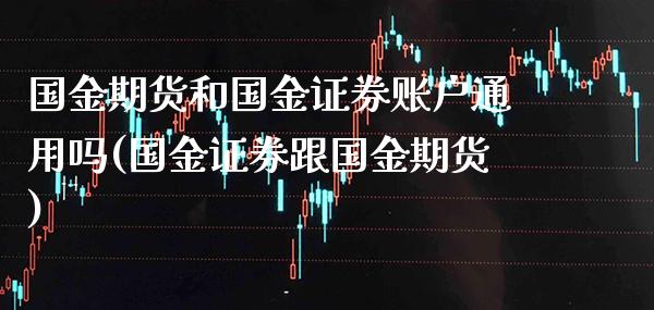 国金期货和国金证券账户通用吗(国金证券跟国金期货)_https://www.xmqjcw.com_期货百科_第1张