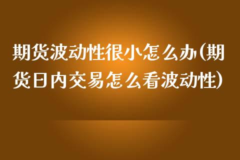 期货波动性很小怎么办(期货日内交易怎么看波动性)_https://www.xmqjcw.com_期货开户_第1张