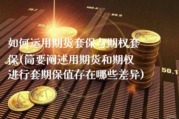 如何运用期货套保与期权套保(简要阐述用期货和期权进行套期保值存在哪些差异)_https://www.xmqjcw.com_期货百科_第1张