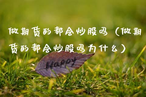 做期货的都会炒股吗（做期货的都会炒股吗为什么）_https://www.xmqjcw.com_期货行情_第1张