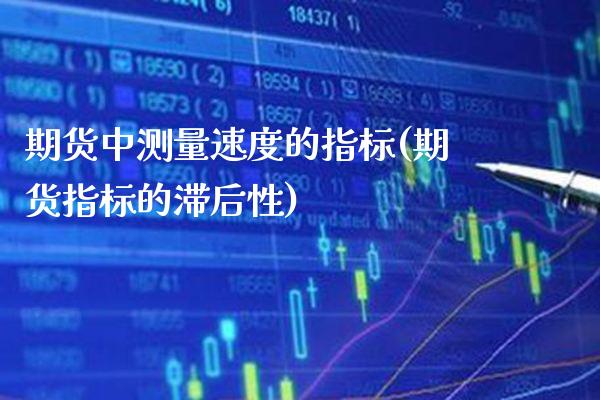 期货中测量速度的指标(期货指标的滞后性)_https://www.xmqjcw.com_期货百科_第1张