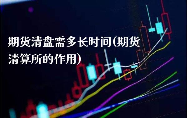 期货清盘需多长时间(期货清算所的作用)_期货百科_第1张_秦聚理财 期货清盘需多长时间(期货清算所的作用)_https://www.xmqjcw.com_期货百科_第1张