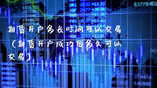 期货开户多长时间可以交易（期货开户成功后多久可以交易）_https://www.xmqjcw.com_期货投资_第1张