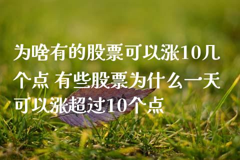 为啥有的股票可以涨10几个点 有些股票为什么一天可以涨超过10个点_https://www.xmqjcw.com_股票投资_第1张