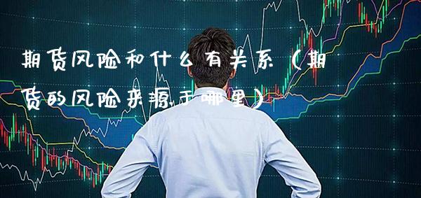 期货风险和什么有关系（期货的风险来源于哪里）_https://www.xmqjcw.com_期货直播室_第1张