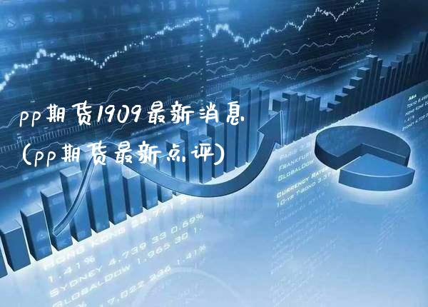 pp期货1909最新消息(pp期货最新点评)_https://www.xmqjcw.com_期货开户_第1张