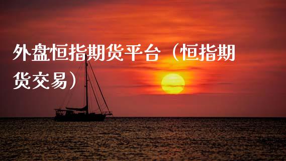 外盘恒指期货平台（恒指期货交易）_https://www.xmqjcw.com_期货行情_第1张