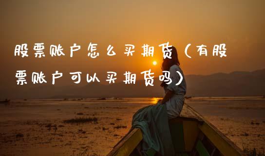 股票账户怎么买期货（有股票账户可以买期货吗）_https://www.xmqjcw.com_期货直播室_第1张