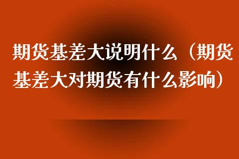 期货基差大说明什么（期货基差大对期货有什么影响）_https://www.xmqjcw.com_期货投资_第1张