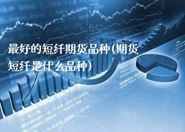 最好的短纤期货品种(期货短纤是什么品种)_https://www.xmqjcw.com_期货直播室_第1张