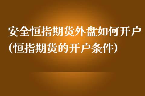 安全恒指期货外盘如何开户(恒指期货的开户条件)_https://www.xmqjcw.com_期货开户_第1张
