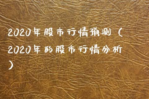 2020年股市行情预测（2020年的股市行情分析）_https://www.xmqjcw.com_期货开户_第1张