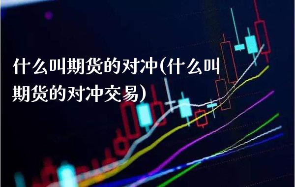 什么叫期货的对冲(什么叫期货的对冲交易)_https://www.xmqjcw.com_期货投资_第1张