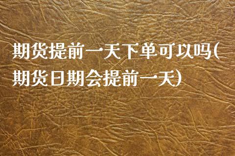 期货提前一天下单可以吗(期货日期会提前一天)_https://www.xmqjcw.com_期货行情_第1张