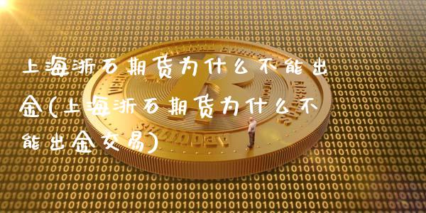 上海浙石期货为什么不能出金(上海浙石期货为什么不能出金交易)_https://www.xmqjcw.com_期货投资_第1张