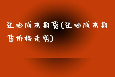 豆油成本期货(豆油成本期货价格走势)_https://www.xmqjcw.com_期货投资_第1张