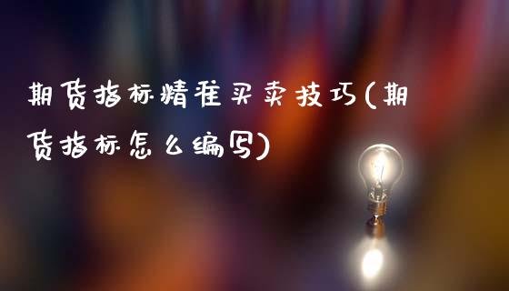 期货指标精准买卖技巧(期货指标怎么编写)_https://www.xmqjcw.com_期货开户_第1张