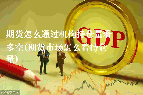期货怎么通过机构持仓量看多空(期货市场怎么看持仓量)_https://www.xmqjcw.com_期货百科_第1张