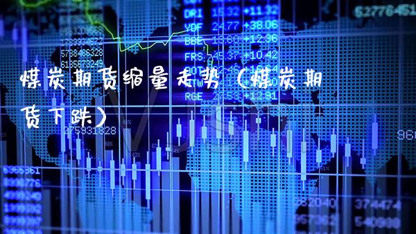 煤炭期货缩量走势（煤炭期货下跌）_https://www.xmqjcw.com_期货投资_第1张