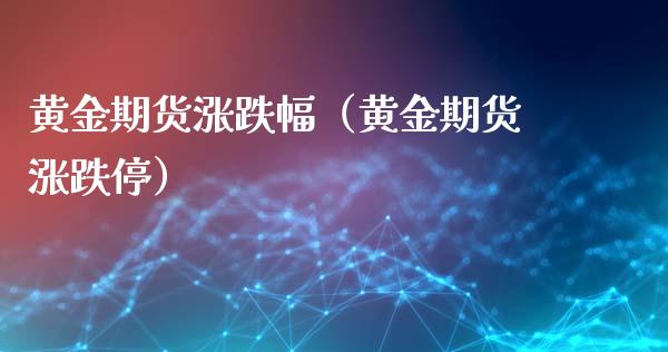 黄金期货涨跌幅（黄金期货涨跌停）_https://www.xmqjcw.com_期货投资_第1张