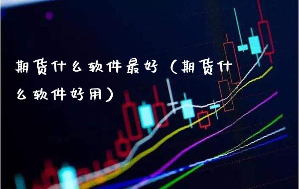 期货什么软件最好（期货什么软件好用）_https://www.xmqjcw.com_期货直播室_第1张