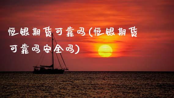 恒银期货可靠吗(恒银期货可靠吗安全吗)_https://www.xmqjcw.com_期货行情_第1张