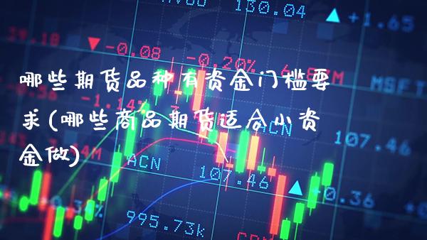 哪些期货品种有资金门槛要求(哪些商品期货适合小资金做)_https://www.xmqjcw.com_期货百科_第1张