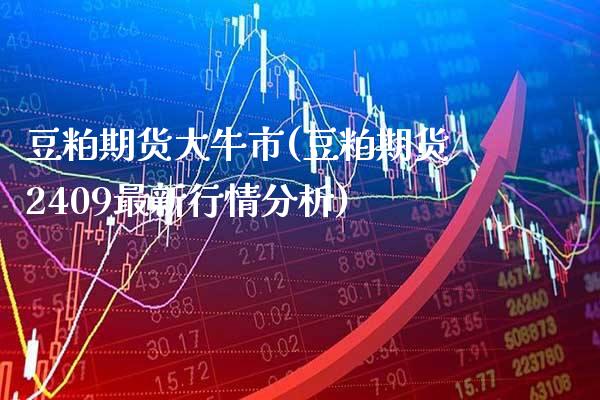 豆粕期货大牛市(豆粕期货2409最新行情分析)_期货百科_第1张_秦聚理财 豆粕期货大牛市(豆粕期货2409最新行情分析)_https://www.xmqjcw.com_期货百科_第1张
