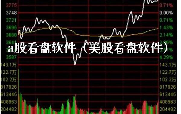 a股看盘软件（美股看盘软件）_https://www.xmqjcw.com_期货直播室_第1张