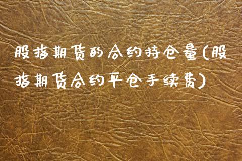 股指期货的合约持仓量(股指期货合约平仓手续费)_https://www.xmqjcw.com_基金理财_第1张