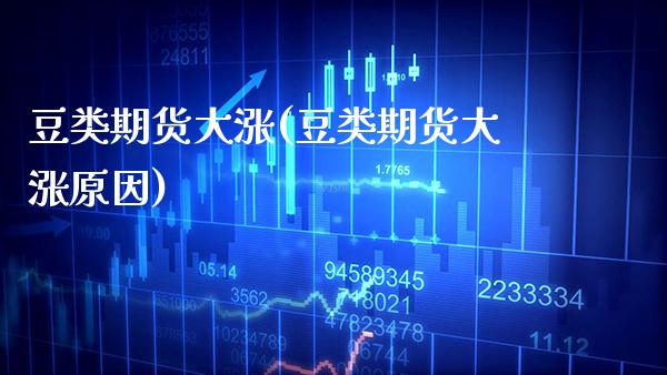豆类期货大涨(豆类期货大涨原因)_https://www.xmqjcw.com_期货直播室_第1张