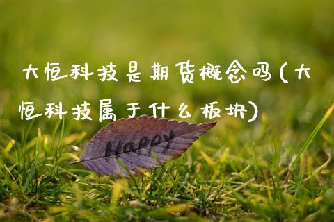 大恒科技是期货概念吗(大恒科技属于什么板块)_https://www.xmqjcw.com_期货开户_第1张