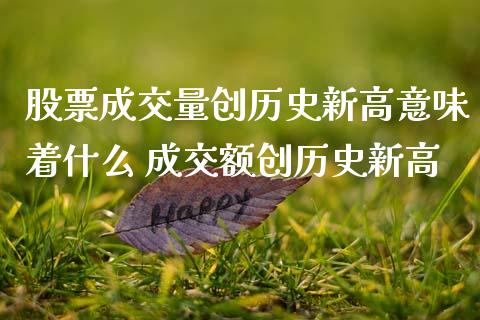 股票成交量创历史新高意味着什么 成交额创历史新高_https://www.xmqjcw.com_股票投资_第1张