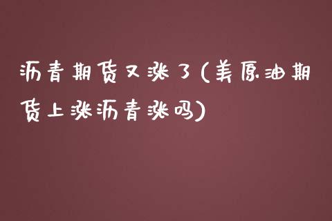 沥青期货又涨了(美原油期货上涨沥青涨吗)_https://www.xmqjcw.com_期货百科_第1张