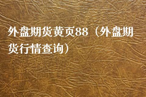 外盘期货黄页88（外盘期货行情查询）_https://www.xmqjcw.com_期货直播室_第1张