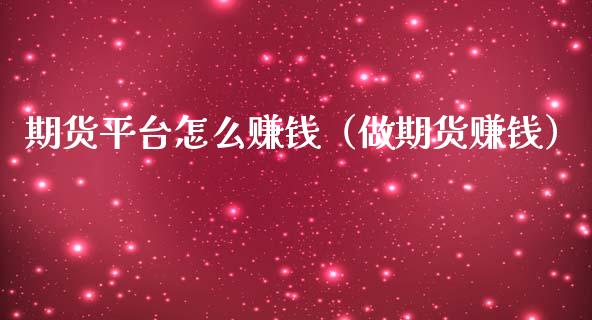 期货平台怎么赚钱（做期货赚钱）_https://www.xmqjcw.com_期货投资_第1张
