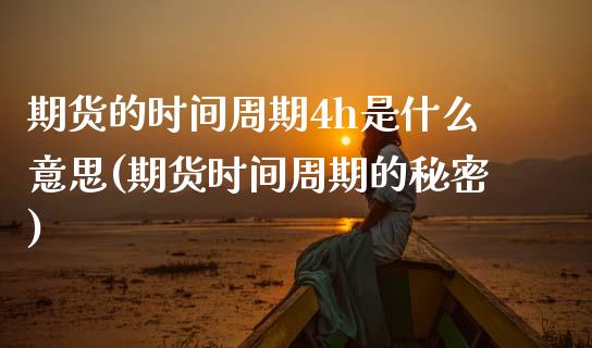 期货的时间周期4h是什么意思(期货时间周期的秘密)_https://www.xmqjcw.com_期货百科_第1张