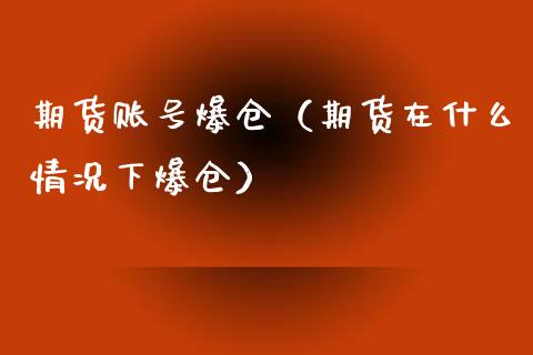 期货账号爆仓（期货在什么情况下爆仓）_https://www.xmqjcw.com_期货行情_第1张